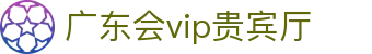 广东会vip贵宾厅(集团)官方网站